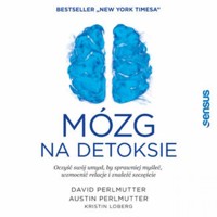 Mózg na detoksie. Oczyść swój umysł, by sprawniej myśleć, wzmocnić relacje i znaleźć szczęście - David Perlmutter MD, Austin Perlmutter MD, Kristin Loberg - audiobook