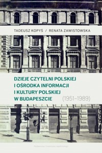 Dzieje Czytelni Polskiej i Ośrodka Informacji i Kultury Polskiej w Budapeszcie (1951–1989) - Tadeusz Kopyś, Renata Zawistowska - książka