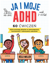 Ja i moje ADHD. 60 ćwiczeń, które pomogą dziecku w samoregulacji, koncentracji i odnoszeniu sukcesów - Kelli Miller - książka