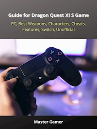 Guide for Dragon Quest XI S Game, PC, Best Weapons, Characters, Cheats, Features, Switch, Unofficial - Master Gamer - ebook