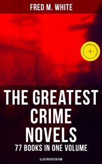 The Greatest Crime Novels of Fred M. White - 77 Books in One Volume (Illustrated Edition) - Fred M White - ebook