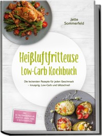 Heißluftfritteuse Low-Carb Kochbuch: Die leckersten Rezepte für jeden Geschmack – knusprig, Low-Carb und blitzschnell – inkl. 30-Tage-Ernährungsplan, Frühstück, Snacks, Süßes & Resteverwertung - Jette Sommerfeld - ebook