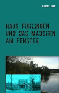 Haus Fühlingen und das Mädchen am Fenster - Robert Jung - ebook