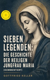 Sieben Legenden: Die Geschichte der Heiligen Jungfrau Maria (Kommentiert) - Gottfried  Keller - ebook