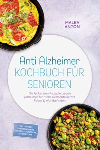 Anti Alzheimer Kochbuch für Senioren: Die leckersten Rezepte gegen Alzheimer für mehr Gedächtniskraft, Fokus & Wohlbefinden – inkl. 30-Tage-Ernährungsplan, Frühstück, Aufstriche, Getränke uvm. - Malea Anton - ebook