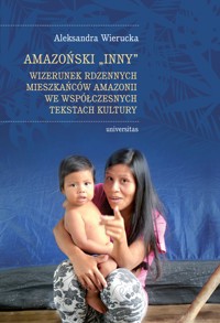 Amazoński Inny. Wizerunek rdzennych mieszkańców Amazonii we współczesnych tekstach kultury - Wierucka Aleksandra - ebook