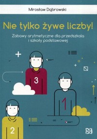 Nie tylko żywe liczby. Zabawy arytmetyczne dla przedszkola i szkoły podstawowej - Mirosław Dąbrowski - książka