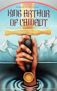 KING ARTHUR OF CAMELOT: The History & The Myth of King Arthur and the Knights of the Round Table (10 Books in One Volume) - Thomas Malory - ebook