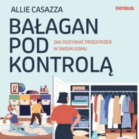 Bałagan pod kontrolą. Jak odzyskać przestrzeń w swoim domu - Allie Casazza - audiobook + książka