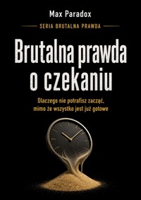 Brutalna prawda o czekaniu - Dlaczego nie potrafisz zacząć, mimo że wszystko jest już gotowe - Max Paradox - ebook