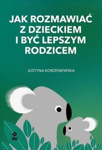 Jak rozmawiać z dzieckiem i być lepszym rodzicem - Jusyna Korzeniewska - ebook + książka