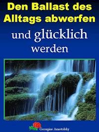 Den Ballast des Alltags abwerfen und glücklich werden - Georgius Anastolsky - ebook