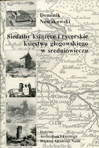 Siedziby książęce i rycerskie księstwa głogowskiego w średniowieczu - Nowakowski Dominik - książka
