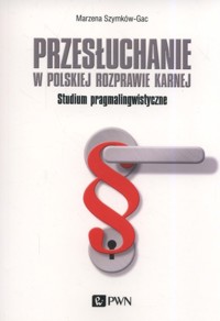 Przesłuchanie w polskiej rozprawie karnej - Marzena Szymków-Gac - książka