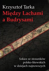 Między Lachami a Budrysami. Szkice ze stosunków polsko-litewskich w dziejach najnowszych - Krzysztof Tarka - książka