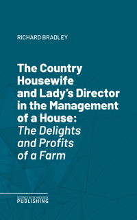 The Country Housewife and Lady's Director in the Management of a House - Bradley - ebook