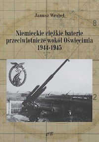 Niemieckie ciężkie baterie przeciwlotnicze wokół Oświęcimia 1944-1945 - Wróbel Janusz - książka