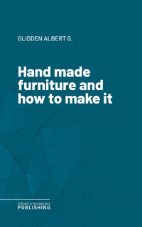 Hand made furniture and how to make it - Albert G. Glidden - ebook