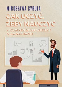 Jak uczyć, żeby nauczyć. Kompendium wiedzy o zadaniach - Mirosława Cybula - ebook + książka