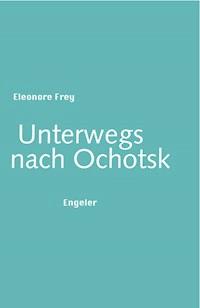 Unterwegs nach Ochotsk - Eleonore Frey - ebook