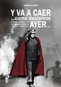 Y va a caer... como decíamos ayer. Tomo 1: Informes mensuales de coyuntura política 1980-1984 - Rodrigo Baño Ahumada - ebook