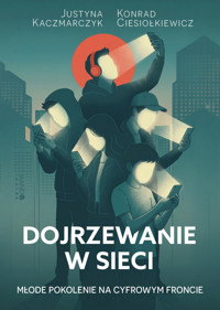Dojrzewanie w sieci. Młode pokolenie na cyfrowym froncie - Justyna Kaczmarczyk, Konrad Ciesiołkiewicz - ebook + książka