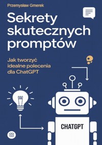 Sekrety skutecznych promptów: Jak tworzyć idealne polecenia dla ChatGPT - Przemysław Gmerek - ebook