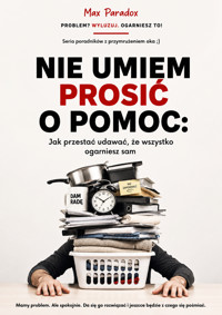 Nie umiem prosić o pomoc - Jak przestać udawać, że wszystko ogarniesz sam - Max Paradox - ebook