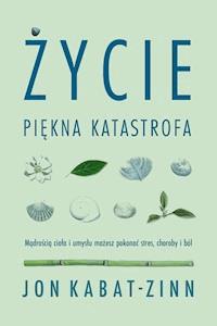 Życie. Piękna katastrofa. Mądrością ciała i umysłu możesz pokonać stres, choroby i ból - Jon Kabat-Zinn - ebook