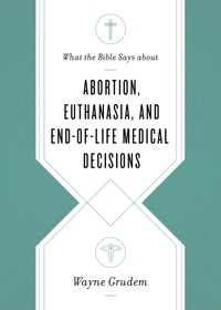What the Bible Says about Abortion, Euthanasia, and End-of-Life Medical Decisions - Wayne Grudem - ebook