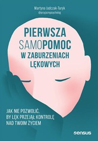 Pierwsza samopomoc w zaburzeniach lękowych Jak nie pozwolić, by lęk przejął kontrolę nad Twoim życiem - Jadczak-Turyk Martyna - książka