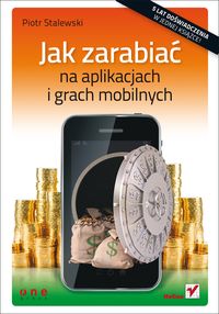 Jak zarabiać na aplikacjach i grach mobilnych - Stalewski Piotr - książka