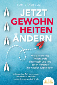 JETZT GEWOHNHEITEN ÄNDERN: Wie Sie enorme Selbstdisziplin entwickeln und Ihre guten Vorsätze nie wieder aufschieben – In kürzester Zeit zum neuen beliebten ICH voller Willenskraft und Motivation - Tom Bramfeld - ebook