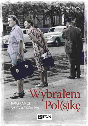 Wybrałem Polskę. Imigranci w PRL - Przemysław Semczuk - książka