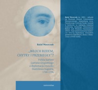 „Włoch rodem, chytry i przebiegły”? Polska kariera Gaetana Ghigiottiego a dyplomacja rzymska Stanisława Augusta, 1760–1796 - Rafał Waszczuk - ebook