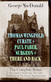 THOMAS WINGFOLD, CURATE + PAUL FABER, SURGEON + THERE AND BACK - The Complete Series: The Curate's Awakening, The Lady's Confession & The Baron's Apprenticeship - George MacDonald - ebook