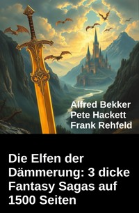 Die Elfen der Dämmerung: 3 dicke Fantasy Sagas auf 1500 Seiten - Alfred Bekker - ebook