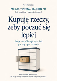 Kupuję rzeczy, żeby poczuć się lepiej: Jak przestać leczyć zły dzień paczką z paczkomatu - Max Paradox - ebook