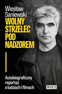Wolny strzelec pod nadzorem. Autobiograficzny reportaż o ludziach i filmach - Wiesław Saniewski - książka