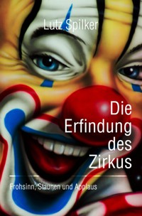 Die Erfindung des Zirkus - Lutz Spilker - ebook