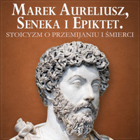 Marek Aureliusz, Seneka i Epiktet. Stoicyzm o radzeniu sobie z przemijaniem i śmiercią - Marek Aureliusz Epiktet Seneka - audiobook