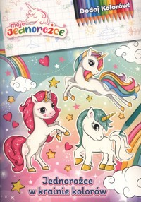 Moje jednorożce. Dodaj kolorów. Jednorożce w krainie kolorów -  - książka