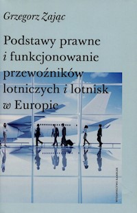 Podstawy prawne i funkcjonowanie przewoźników lotniczych i lotnisk w Europie - Zając Grzegorz - książka