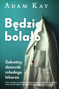 Będzie bolało. Sekretny dziennik młodego lekarza - Adam Kay - książka