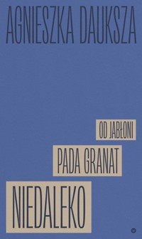 Niedaleko pada granat od jabłoni - Agnieszka Dauksza - ebook + książka