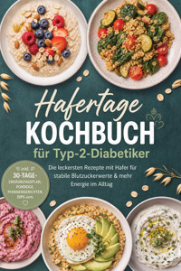 Hafertage Kochbuch für Typ-2-Diabetiker: Die leckersten Rezepte mit Hafer für stabile Blutzuckerwerte & mehr Energie im Alltag – inkl. 30-Tage-Ernährungsplan, Porridge, Pfannengerichten, Dips uvm. - Anna-Maria Wendland - ebook