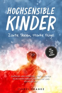 Hochsensible Kinder: Zarte Seelen, starke Flügel - Eine 7-tägige gemeinsame Reise zu besserem Selbstverständnis, Selbstregulation, Empathie, Achtsamkeit und Verbundenheit - inkl. Eltern-Kind Übungen - Isabel Franke - ebook