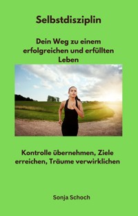 Selbstdisziplin - Dein Weg zu einem erfolgreichen und erfüllten Leben - Sonja Schoch - ebook