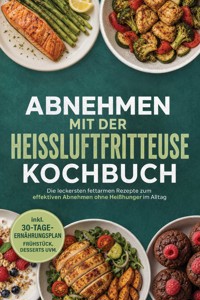 Abnehmen mit der Heißluftfritteuse Kochbuch: Die leckersten fettarmen Rezepte zum effektiven Abnehmen ohne Heißhunger im Alltag – inkl. 30-Tage-Ernährungsplan, Frühstück, Desserts uvm. - Barbara Knaust - ebook