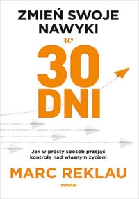 Zmień swoje nawyki w 30 dni Jak w prosty sposób przejąć kontrolę nad własnym życiem - Reklau Marc - książka